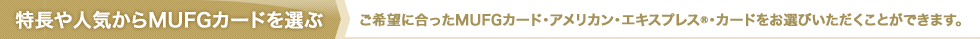 ������l�C����MUFG�J�[�h��I�ԁ@����]�ɍ�����MUFG�J�[�h�E�A�����J����G�L�X�v���X&reg;�E�J�[�h�����I�т����������Ƃ��ł��܂��B