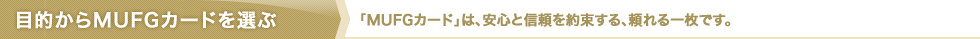 �ړI����MUFG�J�[�h��I�ԁ@�uMUFG�J�[�h�v�́A���S�ƐM����񑩂���A�����ꖇ�ł��B