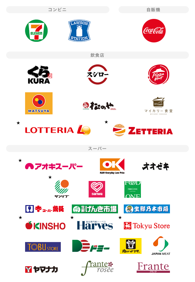 コンビニ セブン‐イレブン ロゴ ローソン ロゴ 自販機 コカ・コーラ ロゴ 飲食店 くら寿司 ロゴ スシロー ロゴ ピザハット ロゴ 松屋 ロゴ 松のや ロゴ マイカリー食堂 ロゴ ★ ロッテリア ロゴ ★ ゼッテリア ロゴ スーパー ★ アオキスーパー ロゴ オーケー ロゴ オオゼキ ロゴ ★ サンリブ ロゴ スーパー三和 ロゴ フードワン ロゴ スーパー魚長 ロゴ 生鮮げんき市場 ロゴ 生鮮乃木市場 ロゴ ★ 近商ストア ロゴ ★ ハーベス ロゴ ★ 東急ストア ロゴ 東武ストア ロゴ ドミー ロゴ 肉のハナマサ ロゴ ジャパンミート ロゴ ヤマナカ ロゴ フランテロゼ ロゴ フランテ ロゴ