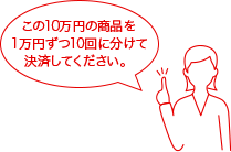 この10万円の商品を1万円ずつ10回に分けて決済してください。