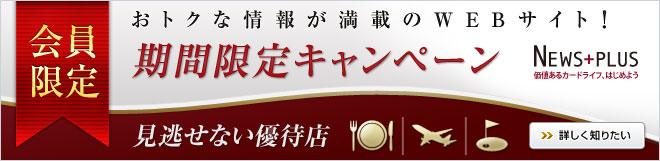 会員限定 おトクな情報が満載のWEBサイト! NEWS+PLUS 価値あるカードライフ、はじめよう