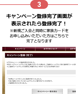 3 キャンペーン登録完了画面が表示されたら登録完了！ ※新規ご入会と同時に家族カードをお申し込みいただいた方はこちらで完了となります