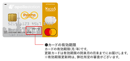 apollostation Pontaクレジットカード 券面 カードの有効期限 カードの有効期限（月/年）です。更新カードは有効期限の到来月の月末までにお届けします。 ※有効期限更新時は、弊社所定の審査がございます。