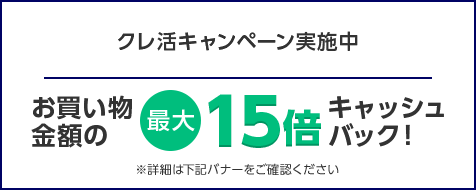 クレ活キャンペーン実施中 お買い物金額の最大15倍キャッシュバック！ ※詳細は下記バナーをご確認ください