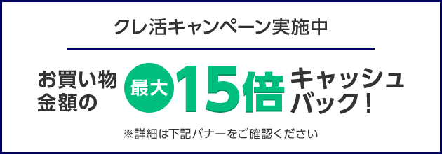 クレ活キャンペーン実施中 お買い物金額の最大15倍キャッシュバック！ ※詳細は下記バナーをご確認ください