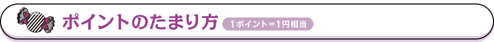 ポイントのたまり方 1ポイント＝1円相当