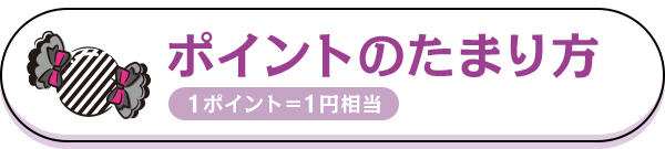 ポイントのたまり方 1ポイント＝1円相当