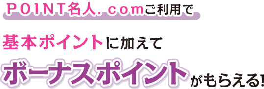 ＰＯＩＮＴ名人．ｃｏｍご利用で基本ポイントに加えてボーナスポイントがもらえる！