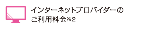 インターネットプロバイダーのご利用料金※2