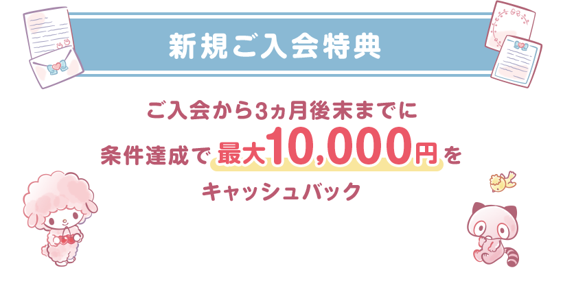 新規ご入会特典 ご入会から3ヵ月後末までに条件達成で最大10,000円をキャッシュバック