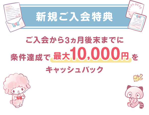 新規ご入会特典 ご入会から3ヵ月後末までに条件達成で最大10,000円をキャッシュバック