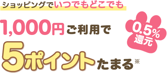 ショッピングでいつでもどこでも 1,000円ご利用で5ポイントたまる※ 0.5％還元