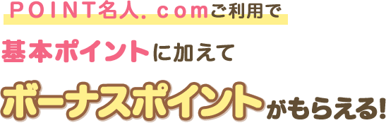 ＰＯＩＮＴ名人．ｃｏｍご利用で基本ポイントに加えてボーナスポイントがもらえる！