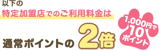 以下の特定加盟店でのご利用料金は通常ポイントの2倍 1,000円で10ポイント