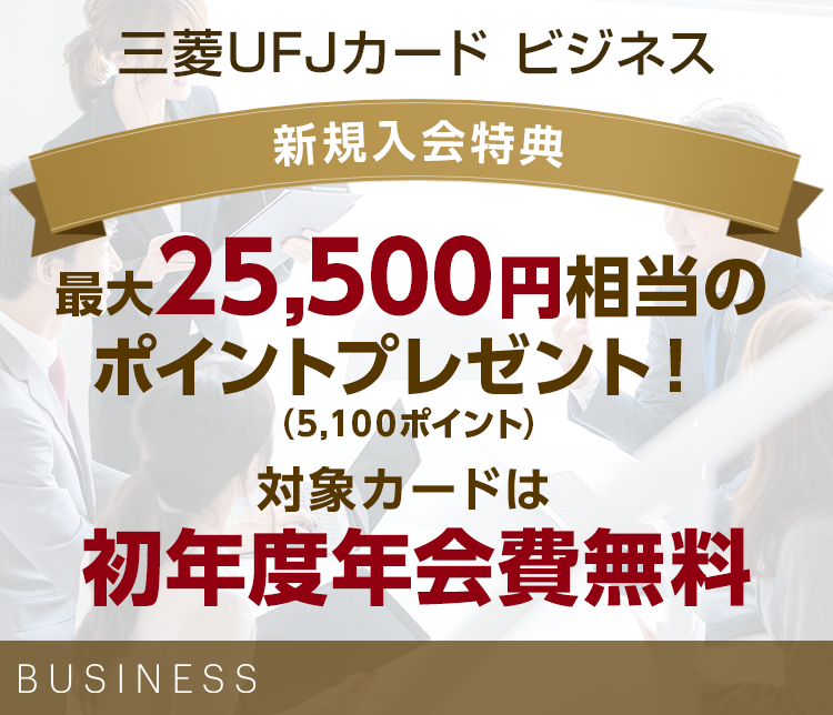 三菱UFJカード ビジネス 新規入会特典 最大25,500円相当のポイントプレゼント！（5,100ポイント） 対象カードは初年度年会費無料 BUSINESS