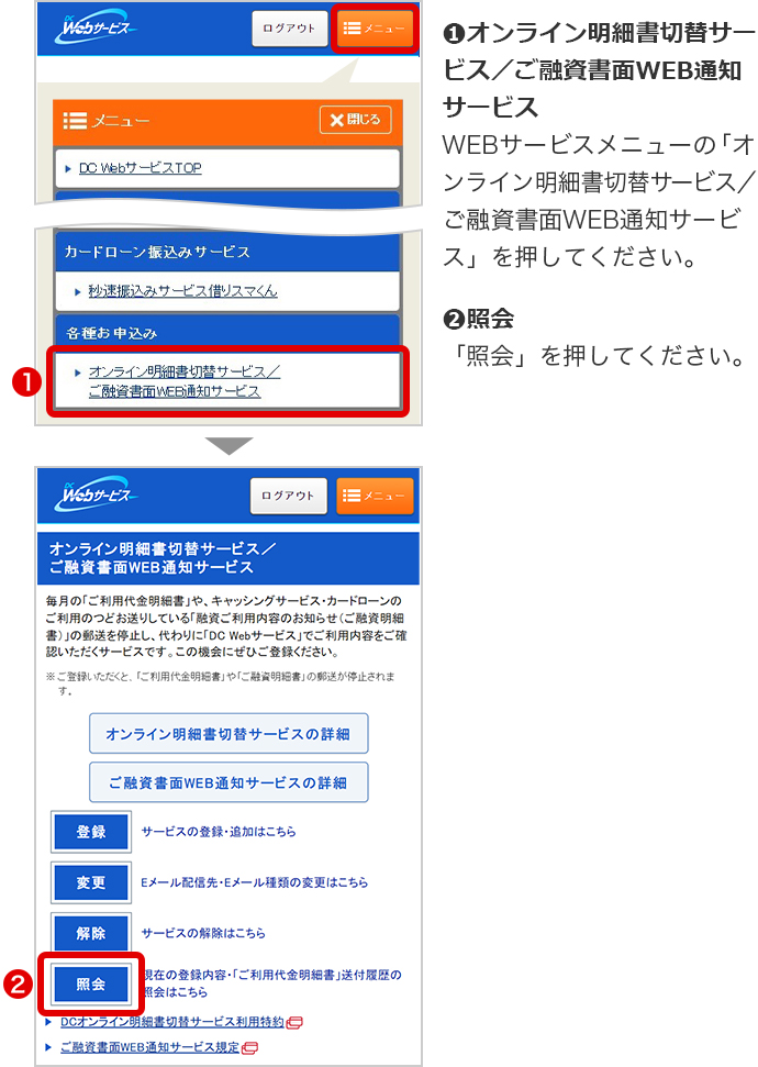 ➊オンライン明細書切替サービス／ご融資書面WEB通知サービス WEBサービスメニューの「オンライン明細書切替サービス／ご融資書面WEB通知サービス」を押してください。 ➋照会 「照会」を押してください。