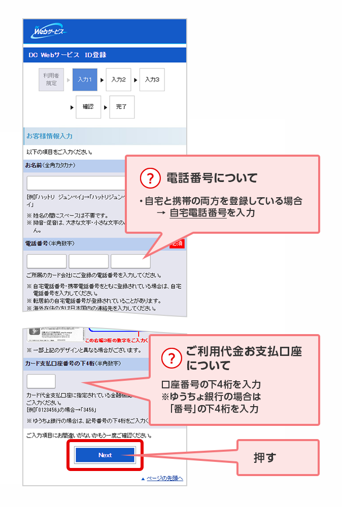 ？ 電話番号について 自宅と携帯の両方を登録している場合 → 自宅電話番号を入力 ？ ご利用代金お支払口座について 口座番号の下4桁を入力 ※ゆうちょ銀行の場合は「番号」の下4桁を入力 押す