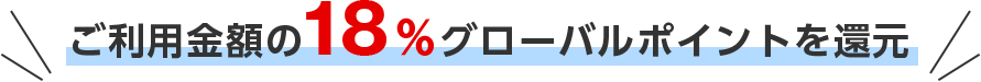ご利用金額の18％グローバルポイントを還元