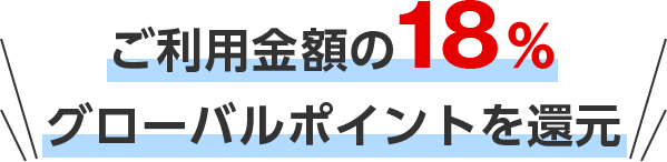 ご利用金額の18％グローバルポイントを還元