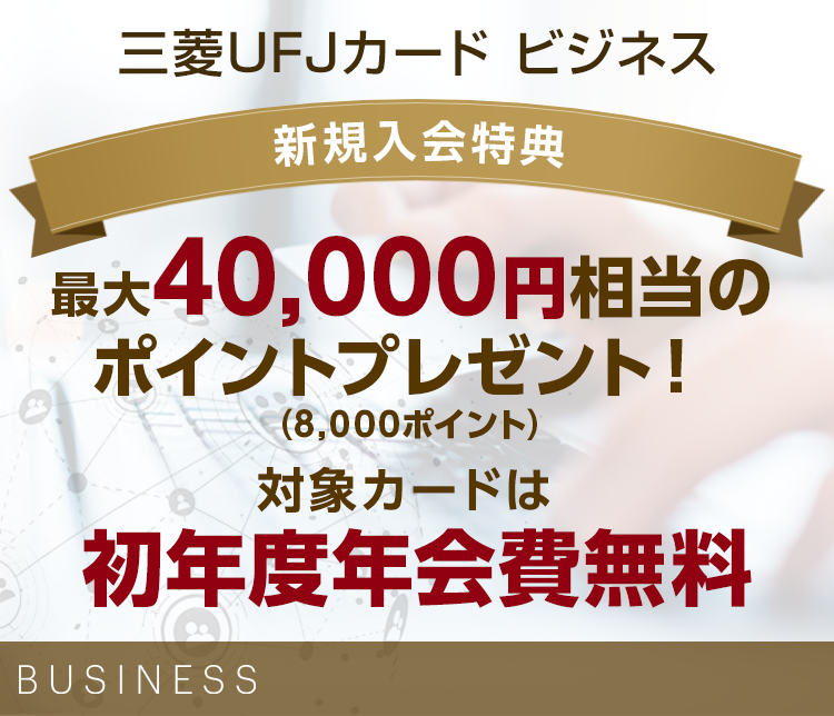 三菱UFJカード ビジネス 新規入会特典 最大40,000円相当のポイントプレゼント！（8,000ポイント） 対象カードは初年度年会費無料 BUSINESS