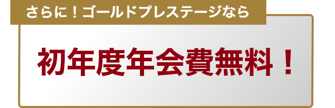 さらに！ゴールドプレステージなら初年度年会費無料！