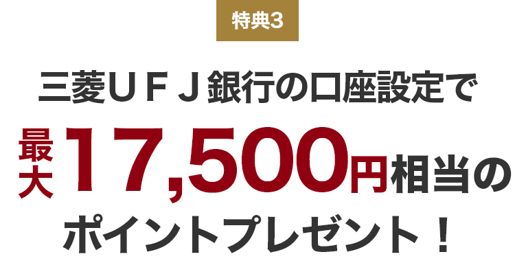 特典3 三菱UFJ銀行の口座設定で最大17,500円相当のポイントプレゼント！