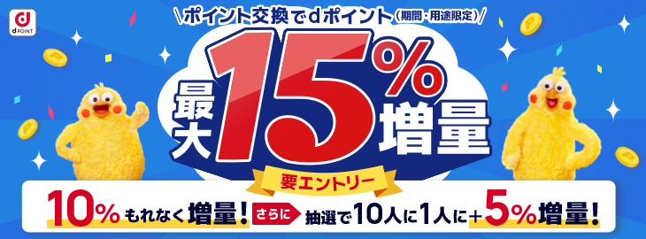 d POINT ポイント交換でdポイント（期間・用途限定） 最大15%増量 要エントリー 10%もれなく増量！さらに抽選で10人に1人に+5%増量！