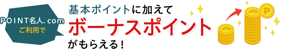 ＰＯＩＮＴ名人．ｃｏｍご利用で基本ポイントに加えてボーナスポイントがもらえる！