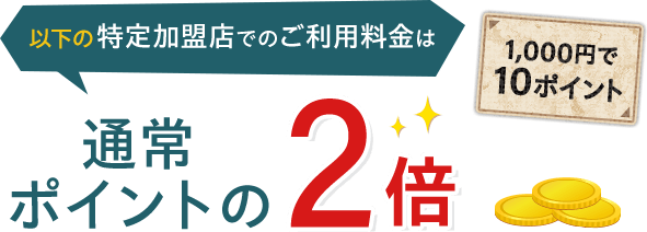 以下の特定加盟店でのご利用料金は通常ポイントの2倍 1,000円で10ポイント