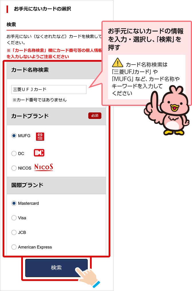 お手元にないカードの情報を入力・選択し、「検索」を押す カード名称検索は「三菱UFJカード」や「MUFG」など、カード名称やキーワードを入力してください