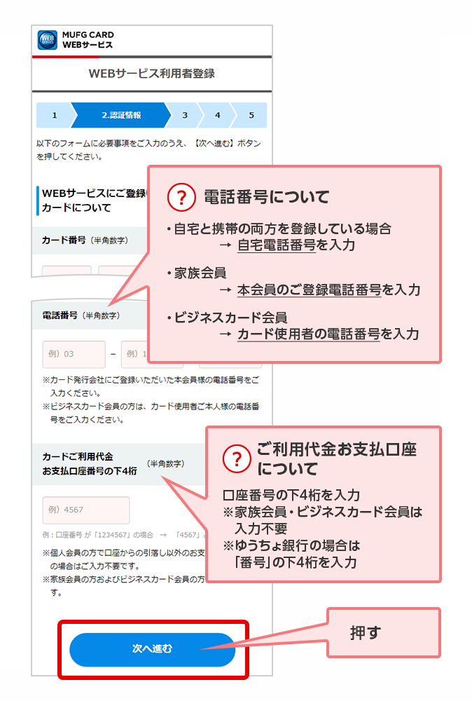 ？ 電話番号について ・自宅と携帯の両方を登録している場合 → 自宅電話番号を入力 ・家族会員 → 本会員のご登録電話番号を入力 ・ビジネスカード会員 → カード使用者の電話番号を入力 ？ ご利用代金お支払口座について 口座番号の下4桁を入力 ※家族会員・ビジネスカード会員は入力不要 ※ゆうちょ銀行の場合は「番号」の下4桁を入力 押す