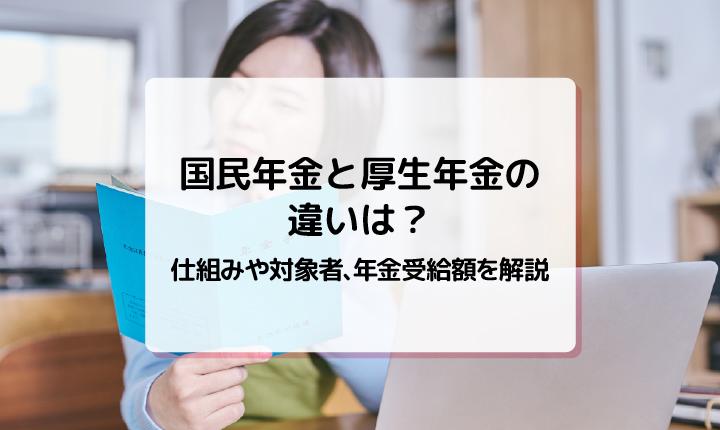 国民年金と厚生年金の違いは？仕組みや対象者、年金受給額を解説