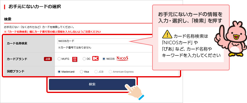お手元にないカードの情報を入力・選択し、「検索」を押す カード名称検索は「NICOSカード」や「ぴあ」など、カード名称やキーワードを入力してください