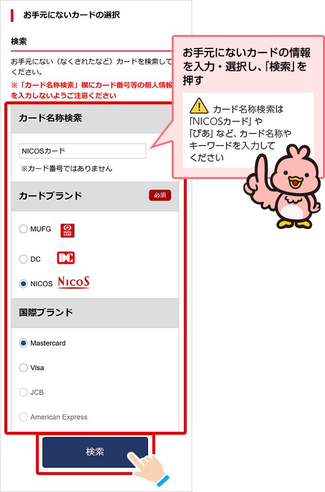 お手元にないカードの情報を入力・選択し、「検索」を押す カード名称検索は「NICOSカード」や「ぴあ」など、カード名称やキーワードを入力してください