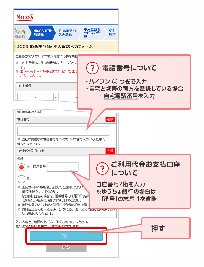 ？ 電話番号について ・ハイフン（-）つきで入力 ・自宅と携帯の両方を登録している場合 → 自宅電話番号を入力 ？ ご利用代金お支払口座について 口座番号7桁を入力 ※ゆうちょ銀行の場合は「番号」の末尾 1を省略 押す