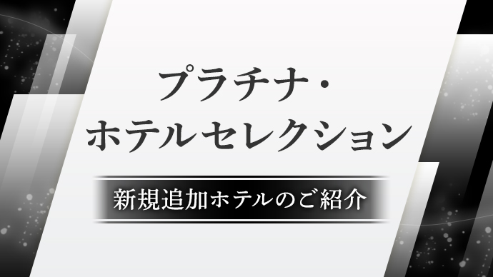 【プラチナ・ホテルセレクション】新たに追加された対象ホテルのご紹介