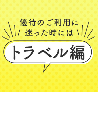 優待のご利用に迷った時には　～トラベル編