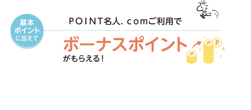 基本ポイントに加えてＰＯＩＮＴ名人．ｃｏｍご利用でボーナスポイントがもらえる！