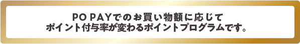 PO PAYでのお買い物額に応じてポイント付与率が変わるポイントプログラムです。